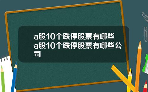 a股10个跌停股票有哪些a股10个跌停股票有哪些公司