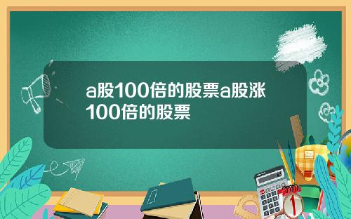 a股100倍的股票a股涨100倍的股票