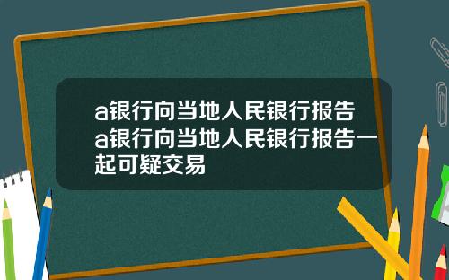 a银行向当地人民银行报告a银行向当地人民银行报告一起可疑交易