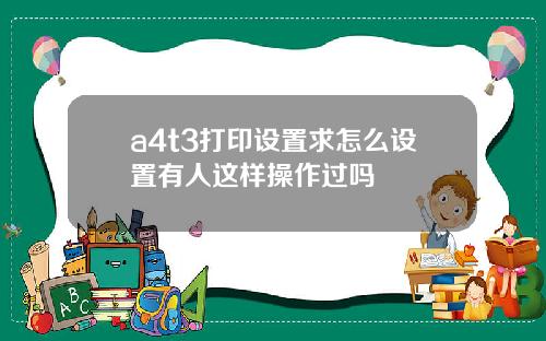 a4t3打印设置求怎么设置有人这样操作过吗