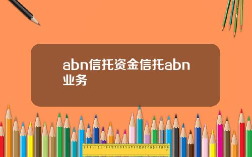 abn信托资金信托abn业务