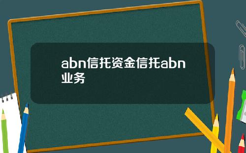 abn信托资金信托abn业务