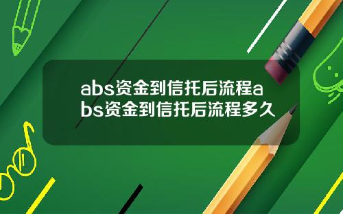 abs资金到信托后流程abs资金到信托后流程多久