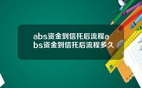 abs资金到信托后流程abs资金到信托后流程多久