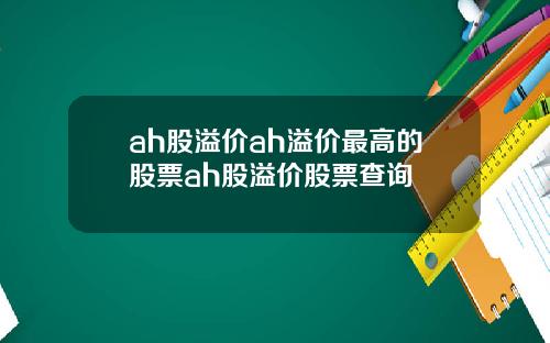ah股溢价ah溢价最高的股票ah股溢价股票查询