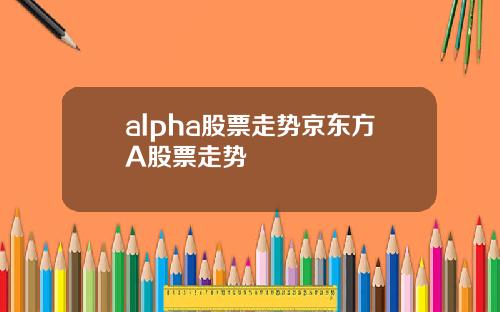 alpha股票走势京东方A股票走势