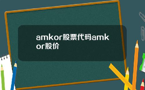 amkor股票代码amkor股价
