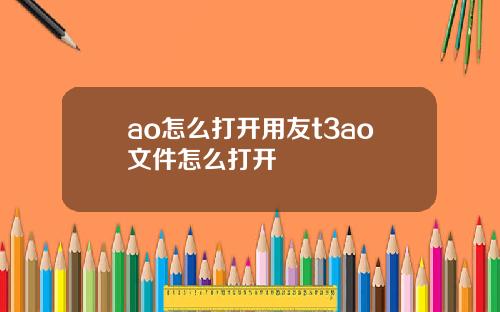 ao怎么打开用友t3ao文件怎么打开