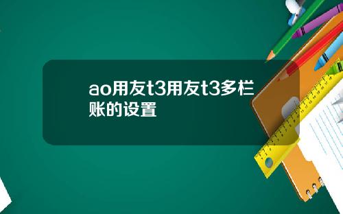 ao用友t3用友t3多栏账的设置
