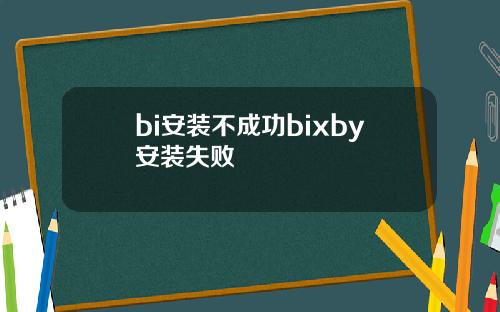 bi安装不成功bixby安装失败