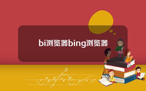 bi浏览器bing浏览器
