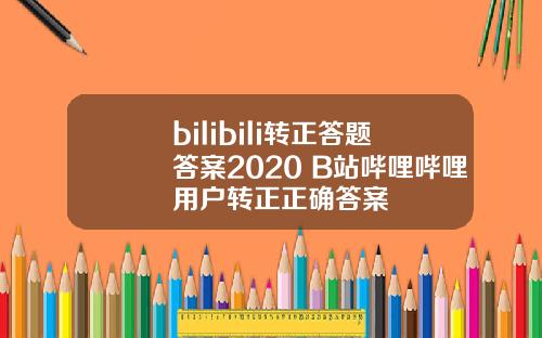 bilibili转正答题答案2020 B站哔哩哔哩用户转正正确答案
