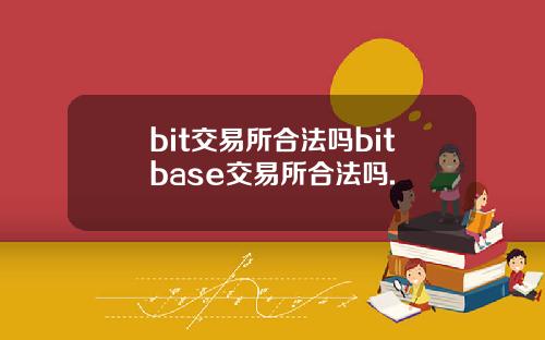 bit交易所合法吗bitbase交易所合法吗.
