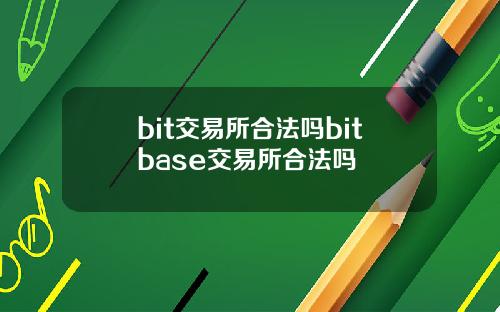 bit交易所合法吗bitbase交易所合法吗