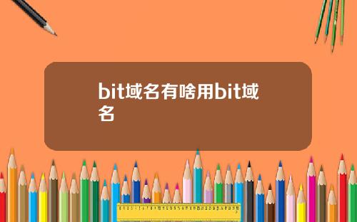 bit域名有啥用bit域名