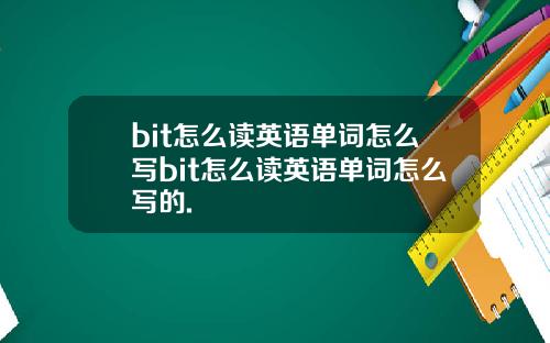 bit怎么读英语单词怎么写bit怎么读英语单词怎么写的.