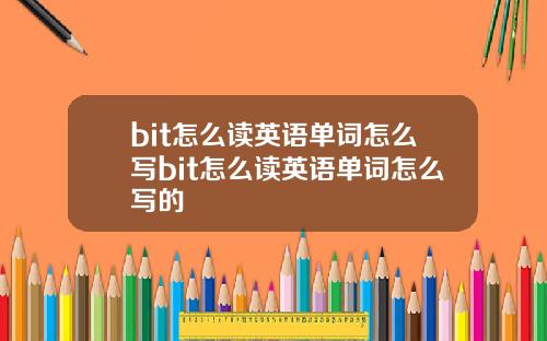 bit怎么读英语单词怎么写bit怎么读英语单词怎么写的