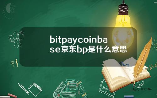 bitpaycoinbase京东bp是什么意思