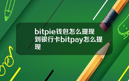 bitpie钱包怎么提现到银行卡bitpay怎么提现