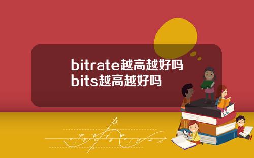 bitrate越高越好吗bits越高越好吗