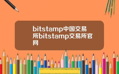 bitstamp中国交易所bitstamp交易所官网