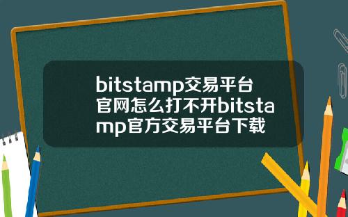 bitstamp交易平台官网怎么打不开bitstamp官方交易平台下载