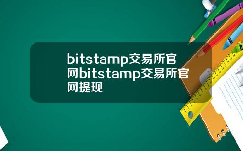 bitstamp交易所官网bitstamp交易所官网提现