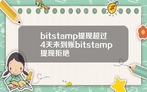 bitstamp提现超过4天未到账bitstamp提现拒绝
