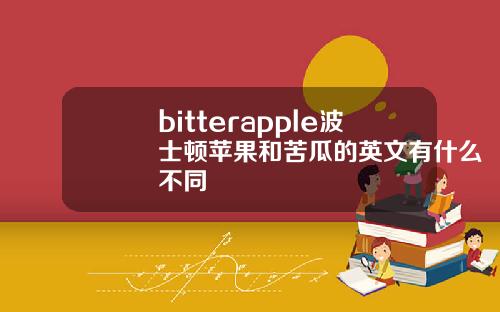 bitterapple波士顿苹果和苦瓜的英文有什么不同