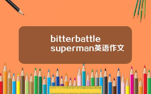 bitterbattlesuperman英语作文