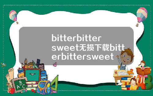bitterbittersweet无损下载bitterbittersweet下载