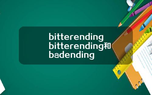 bitterendingbitterending和badending