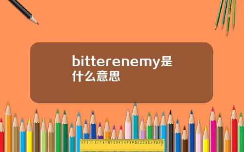 bitterenemy是什么意思