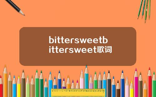 bittersweetbittersweet歌词