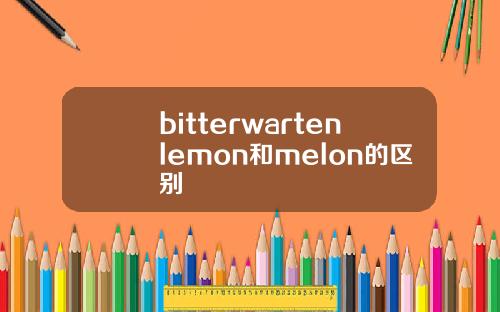 bitterwartenlemon和melon的区别
