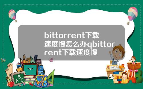 bittorrent下载速度慢怎么办qbittorrent下载速度慢