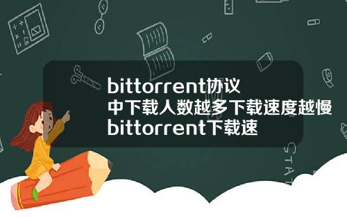 bittorrent协议中下载人数越多下载速度越慢bittorrent下载速度为0