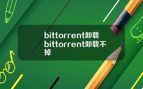 bittorrent卸载bittorrent卸载不掉