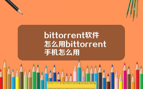 bittorrent软件怎么用bittorrent手机怎么用