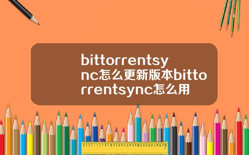bittorrentsync怎么更新版本bittorrentsync怎么用
