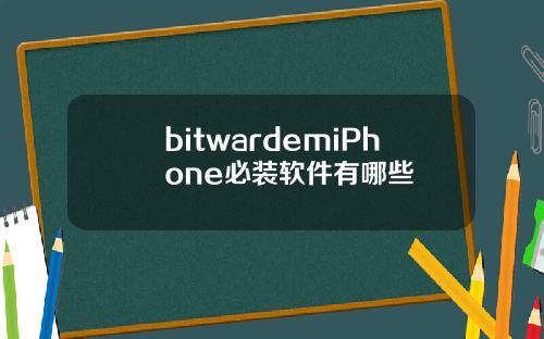 bitwardemiPhone必装软件有哪些