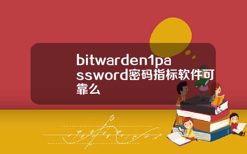 bitwarden1password密码指标软件可靠么
