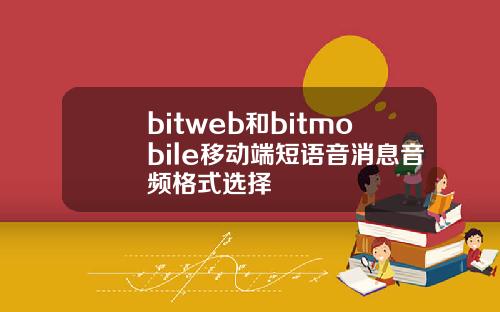 bitweb和bitmobile移动端短语音消息音频格式选择