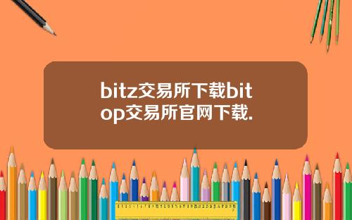bitz交易所下载bitop交易所官网下载.