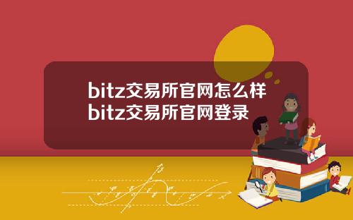 bitz交易所官网怎么样bitz交易所官网登录