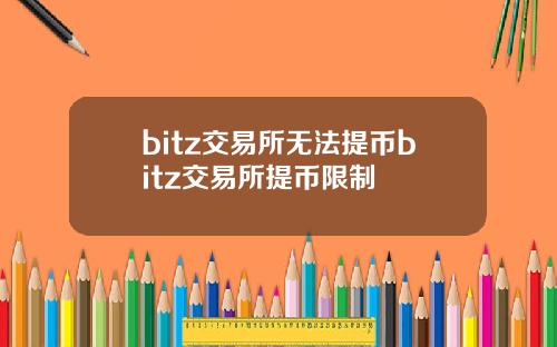 bitz交易所无法提币bitz交易所提币限制
