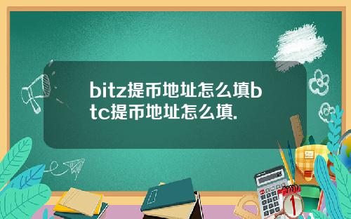 bitz提币地址怎么填btc提币地址怎么填.
