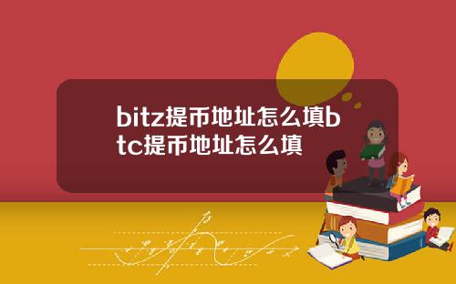 bitz提币地址怎么填btc提币地址怎么填