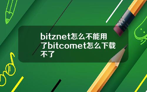 bitznet怎么不能用了bitcomet怎么下载不了