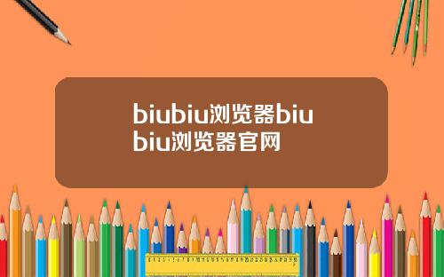 biubiu浏览器biubiu浏览器官网
